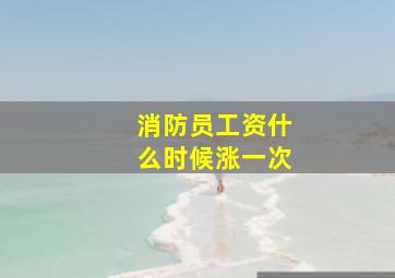 消防员工资什么时候涨一次