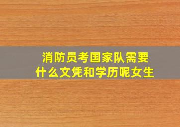 消防员考国家队需要什么文凭和学历呢女生