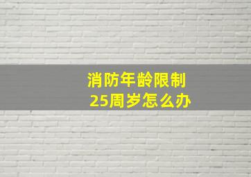 消防年龄限制25周岁怎么办