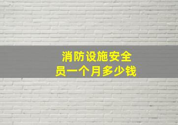 消防设施安全员一个月多少钱