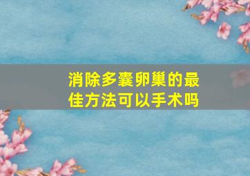 消除多囊卵巢的最佳方法可以手术吗