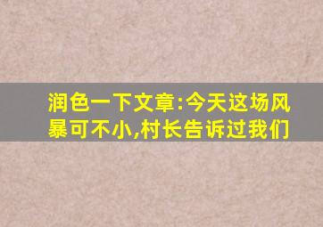 润色一下文章:今天这场风暴可不小,村长告诉过我们