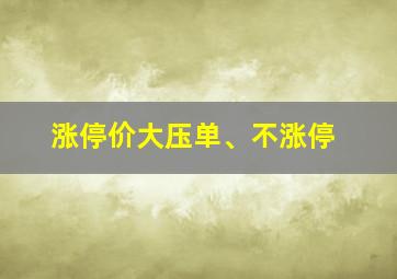 涨停价大压单、不涨停