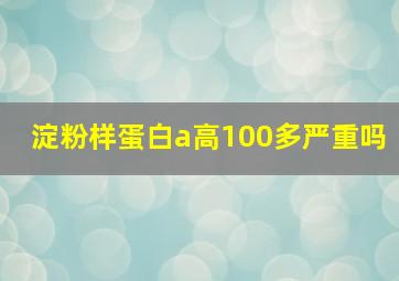 淀粉样蛋白a高100多严重吗