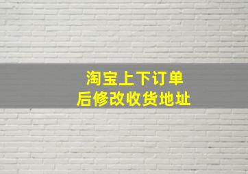 淘宝上下订单后修改收货地址