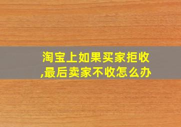 淘宝上如果买家拒收,最后卖家不收怎么办