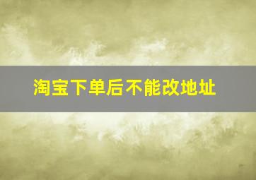 淘宝下单后不能改地址