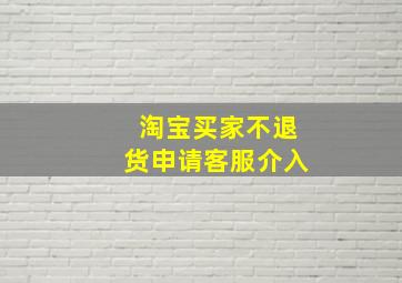 淘宝买家不退货申请客服介入