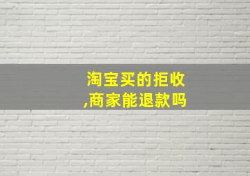 淘宝买的拒收,商家能退款吗