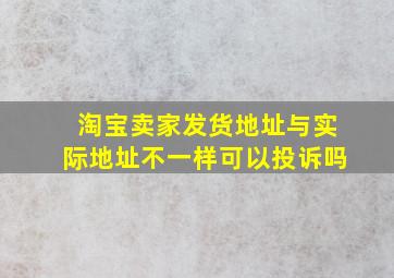 淘宝卖家发货地址与实际地址不一样可以投诉吗