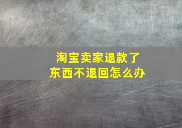 淘宝卖家退款了东西不退回怎么办