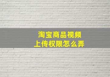 淘宝商品视频上传权限怎么弄