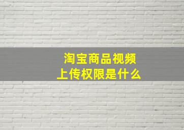 淘宝商品视频上传权限是什么