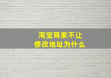 淘宝商家不让修改地址为什么