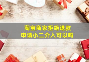 淘宝商家拒绝退款申请小二介入可以吗