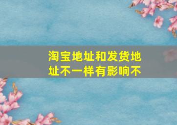 淘宝地址和发货地址不一样有影响不