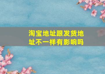 淘宝地址跟发货地址不一样有影响吗