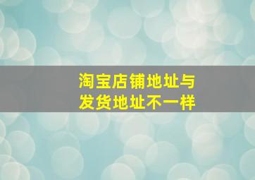 淘宝店铺地址与发货地址不一样