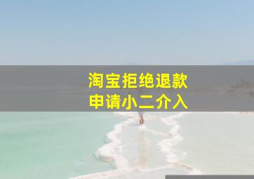 淘宝拒绝退款申请小二介入