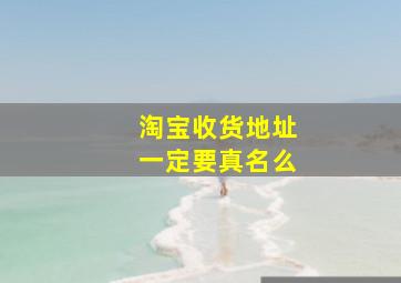 淘宝收货地址一定要真名么