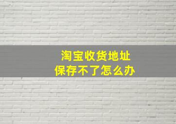 淘宝收货地址保存不了怎么办