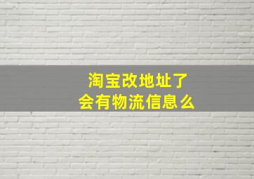 淘宝改地址了会有物流信息么