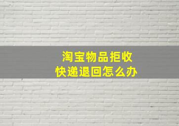 淘宝物品拒收快递退回怎么办