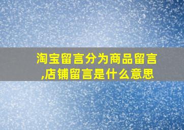 淘宝留言分为商品留言,店铺留言是什么意思