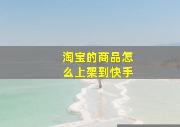 淘宝的商品怎么上架到快手