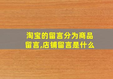 淘宝的留言分为商品留言,店铺留言是什么