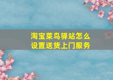 淘宝菜鸟驿站怎么设置送货上门服务