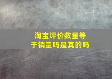 淘宝评价数量等于销量吗是真的吗