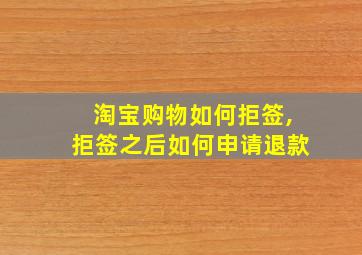 淘宝购物如何拒签,拒签之后如何申请退款