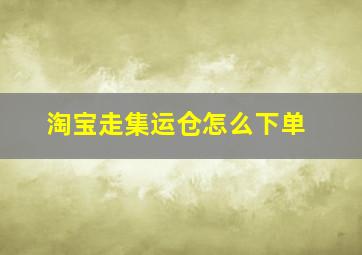 淘宝走集运仓怎么下单