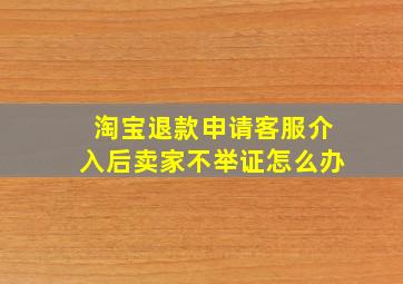 淘宝退款申请客服介入后卖家不举证怎么办