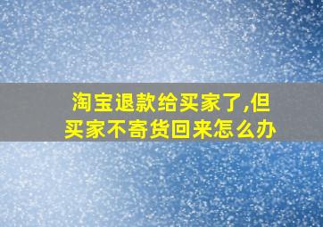 淘宝退款给买家了,但买家不寄货回来怎么办