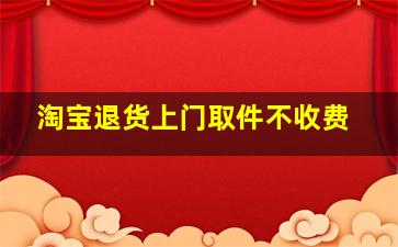 淘宝退货上门取件不收费