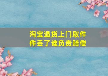 淘宝退货上门取件件丢了谁负责赔偿