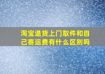 淘宝退货上门取件和自己寄运费有什么区别吗