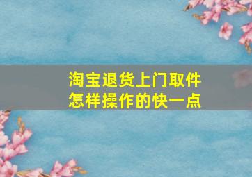 淘宝退货上门取件怎样操作的快一点