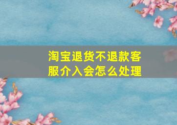 淘宝退货不退款客服介入会怎么处理