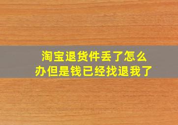 淘宝退货件丢了怎么办但是钱已经找退我了