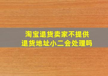 淘宝退货卖家不提供退货地址小二会处理吗