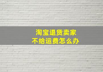 淘宝退货卖家不给运费怎么办