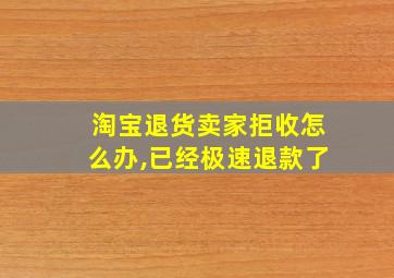 淘宝退货卖家拒收怎么办,已经极速退款了