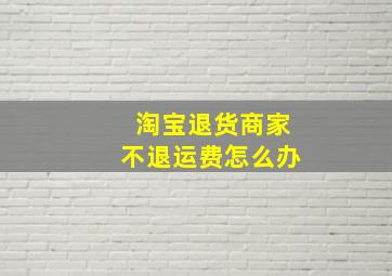 淘宝退货商家不退运费怎么办