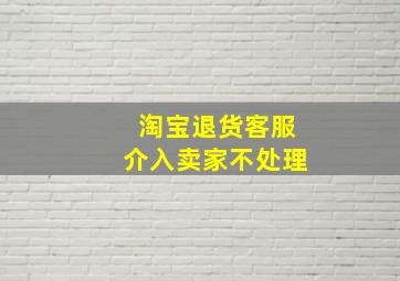 淘宝退货客服介入卖家不处理