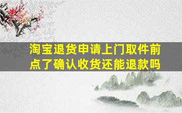 淘宝退货申请上门取件前点了确认收货还能退款吗