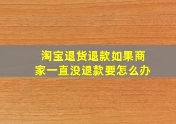 淘宝退货退款如果商家一直没退款要怎么办