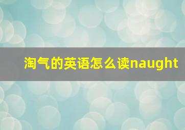 淘气的英语怎么读naught